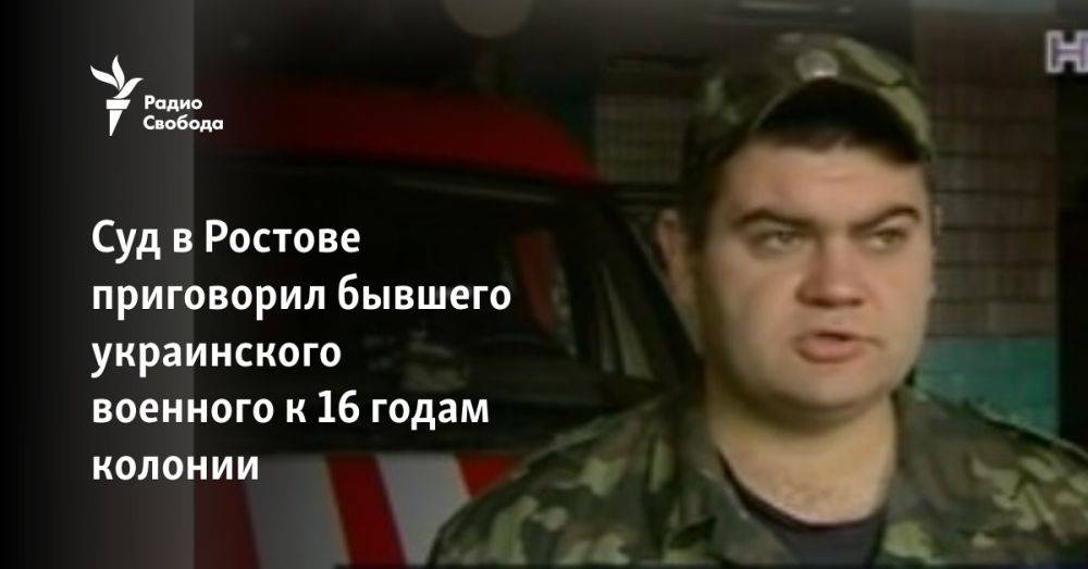 Суд в Ростове приговорил бывшего украинского военного к 16 годам колонии