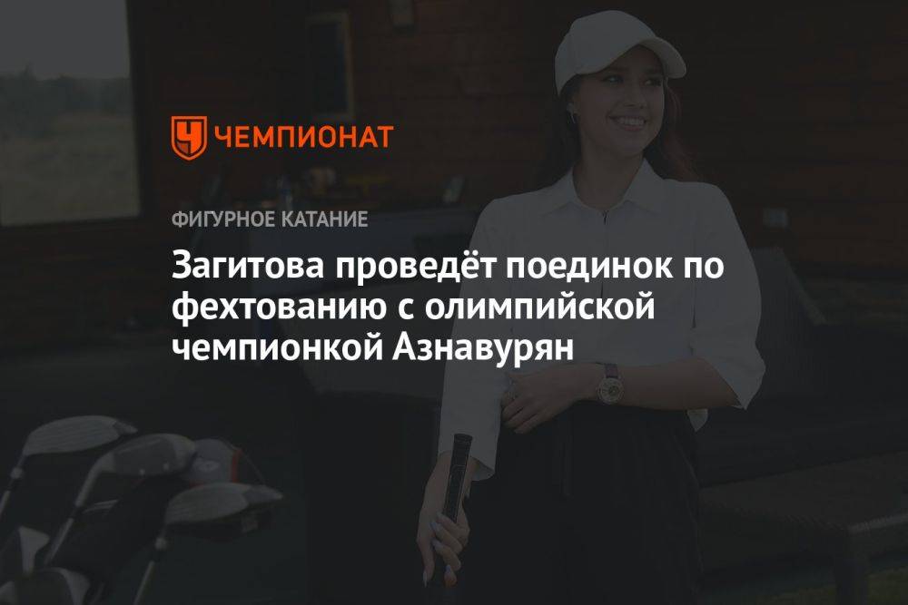 Загитова проведёт поединок по фехтованию с олимпийской чемпионкой Азнавурян