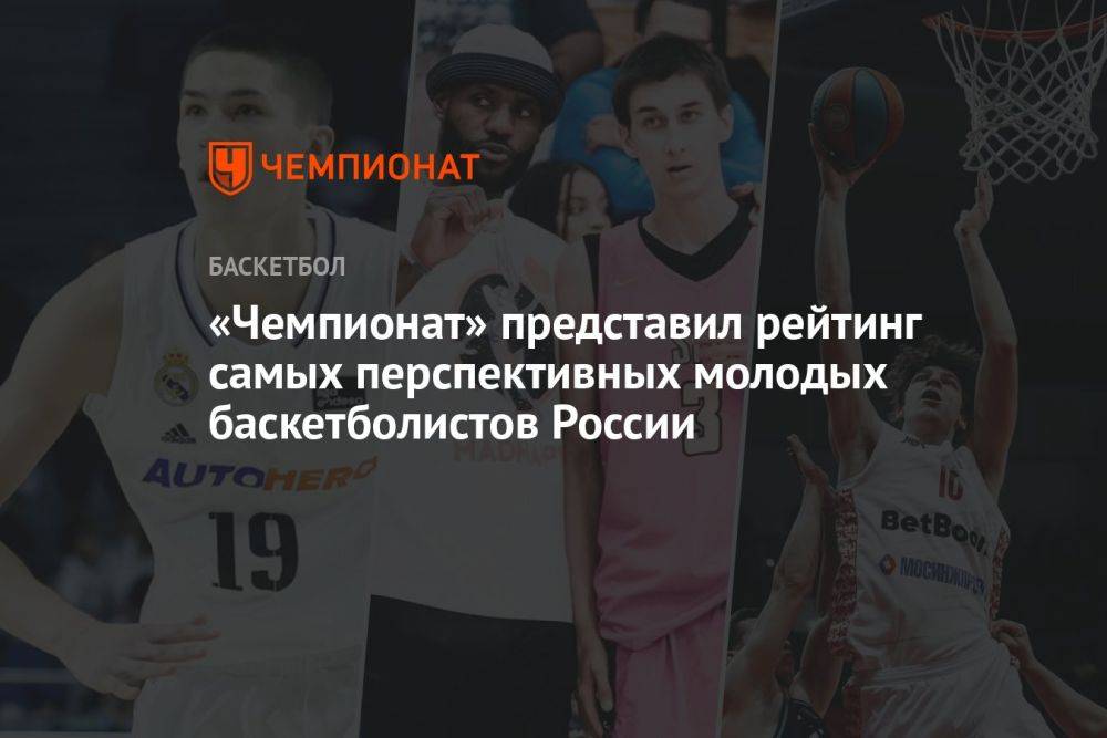 «Чемпионат» представил рейтинг самых перспективных молодых баскетболистов России