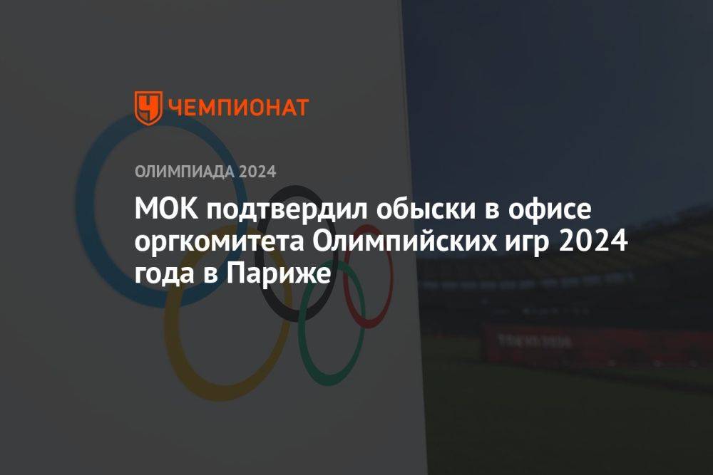 МОК подтвердил обыски в офисе оргкомитета Олимпийских игр 2024 года в Париже