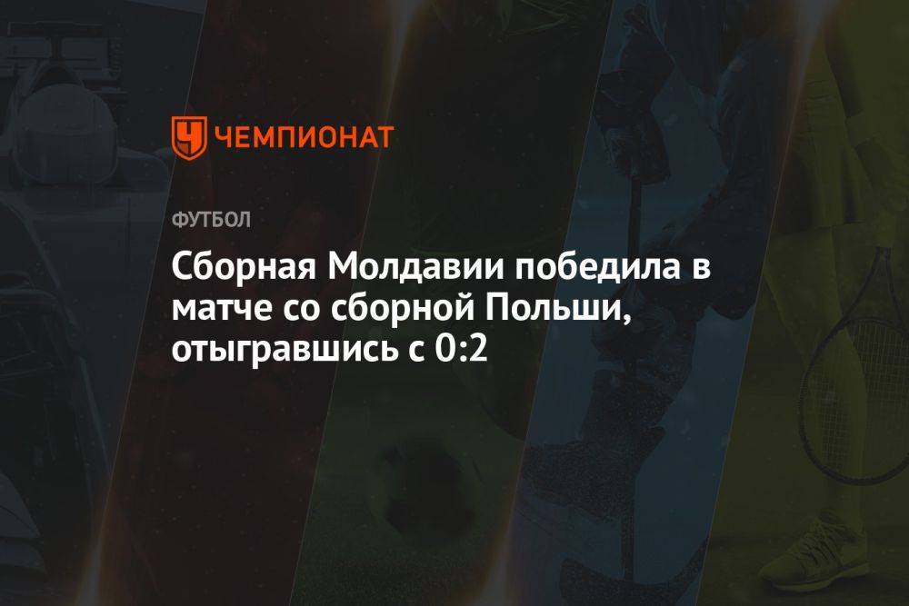 Сборная Молдавии победила в матче со сборной Польши, отыгравшись с 0:2