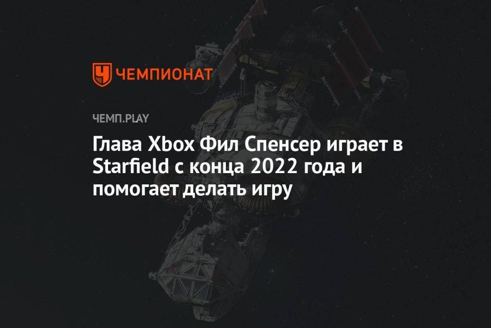 Глава Xbox Фил Спенсер играет в Starfield с конца 2022 года и помогает в разработке