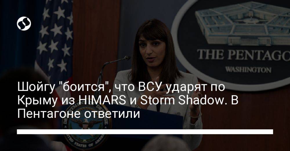 Шойгу "боится", что ВСУ ударят по Крыму из HIMARS и Storm Shadow. В Пентагоне ответили