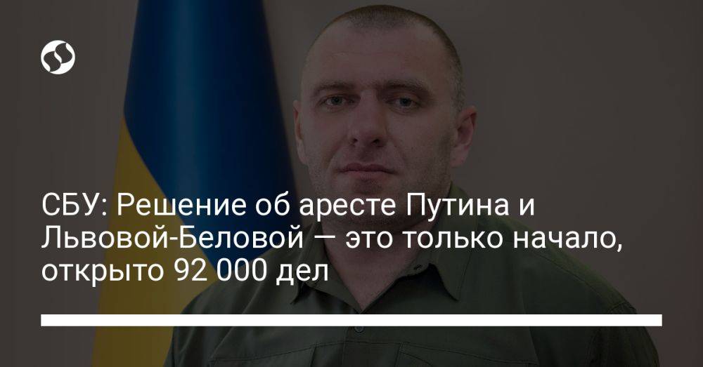 СБУ: Решение об аресте Путина и Львовой-Беловой — это только начало, открыто 92 000 дел