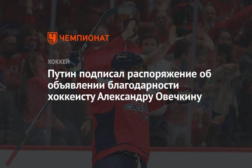Путин подписал распоряжение об объявлении благодарности хоккеисту Александру Овечкину