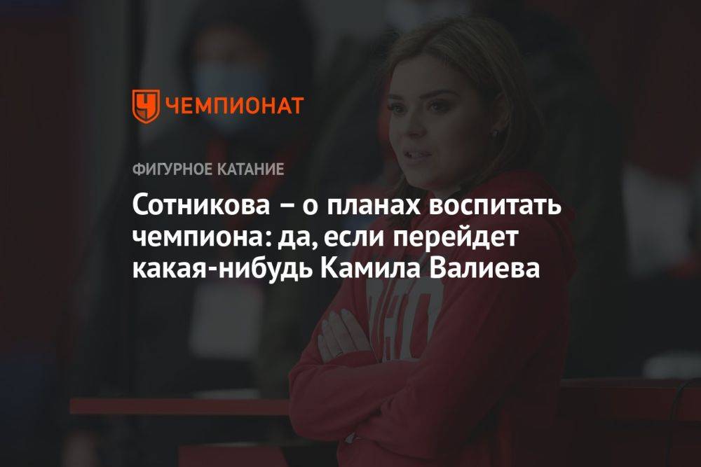 Сотникова – о планах воспитать чемпиона: да, если перейдет какая-нибудь Камила Валиева