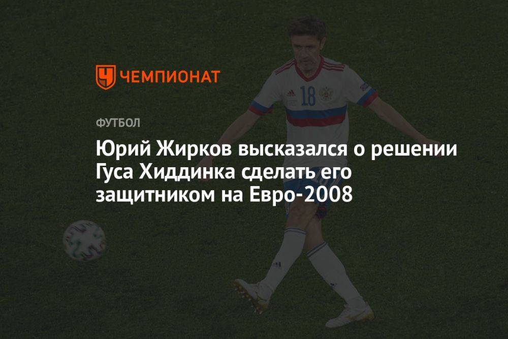 Юрий Жирков высказался о решении Гуса Хиддинка сделать его защитником на Евро-2008