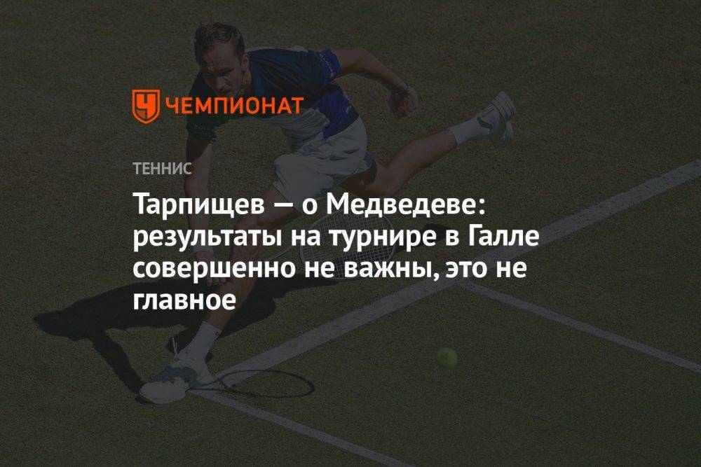 Тарпищев — о Медведеве: результаты на турнире в Галле совершенно не важны, это не главное