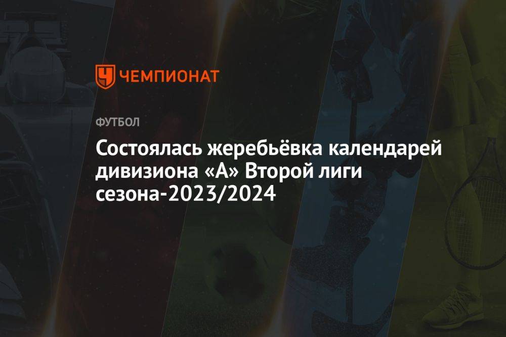 Состоялась жеребьёвка календарей дивизиона «А» Второй лиги сезона-2023/2024