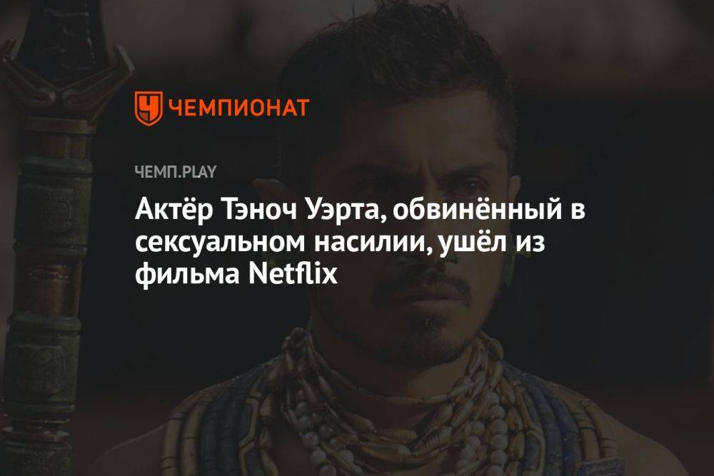 Актёр Тэноч Уэрта, обвинённый в сексуальном насилии, ушёл из фильма Netflix