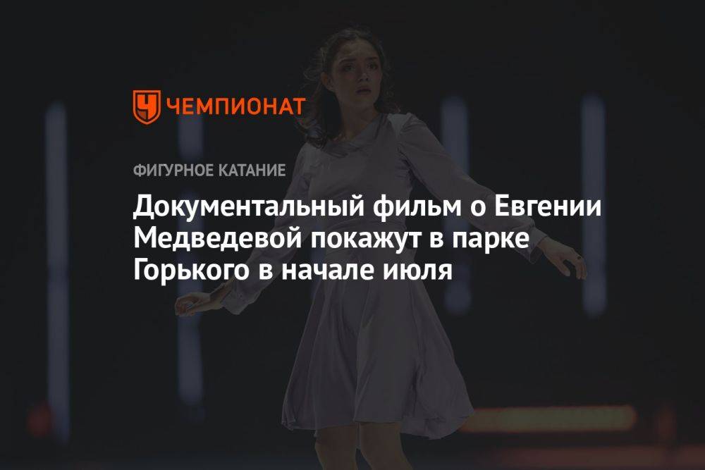 Документальный фильм о Евгении Медведевой покажут в парке Горького в начале июля