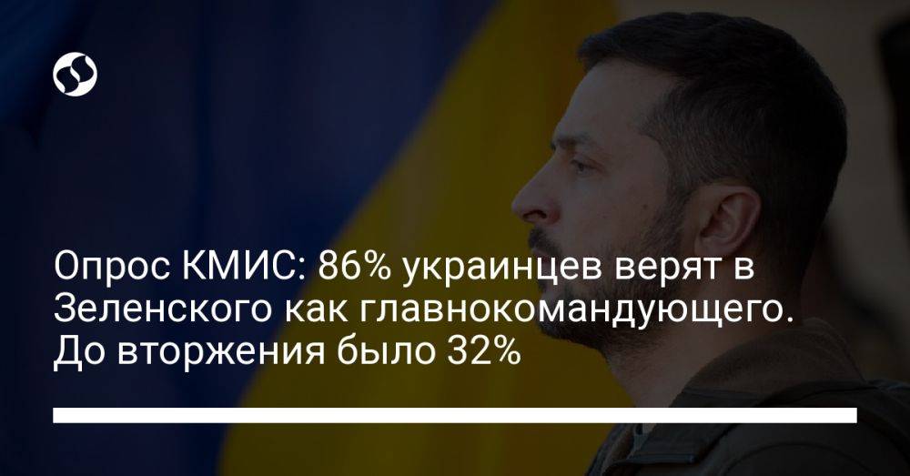 Опрос КМИС: 86% украинцев верят в Зеленского как главнокомандующего. До вторжения было 32%