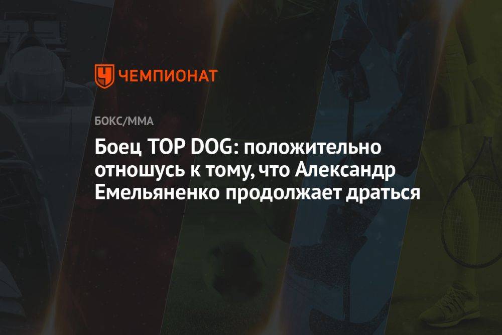 Боец TOP DOG: положительно отношусь к тому, что Александр Емельяненко продолжает драться