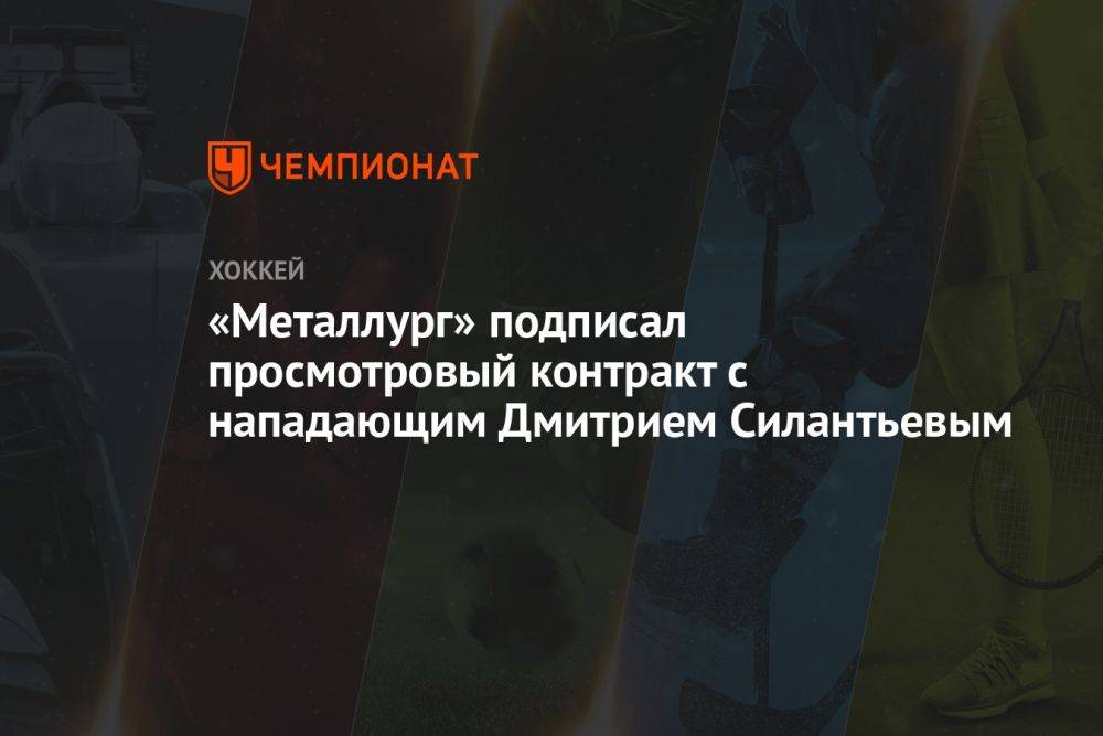 «Металлург» подписал просмотровый контракт с нападающим Дмитрием Силантьевым