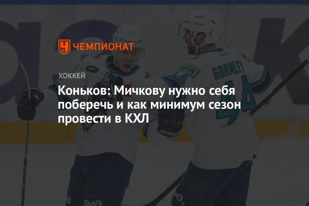 Коньков: Мичкову нужно себя поберечь и как минимум сезон провести в КХЛ