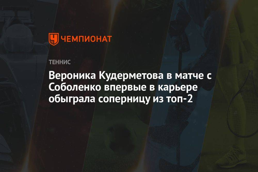 Вероника Кудерметова в матче с Соболенко впервые в карьере обыграла соперницу из топ-2
