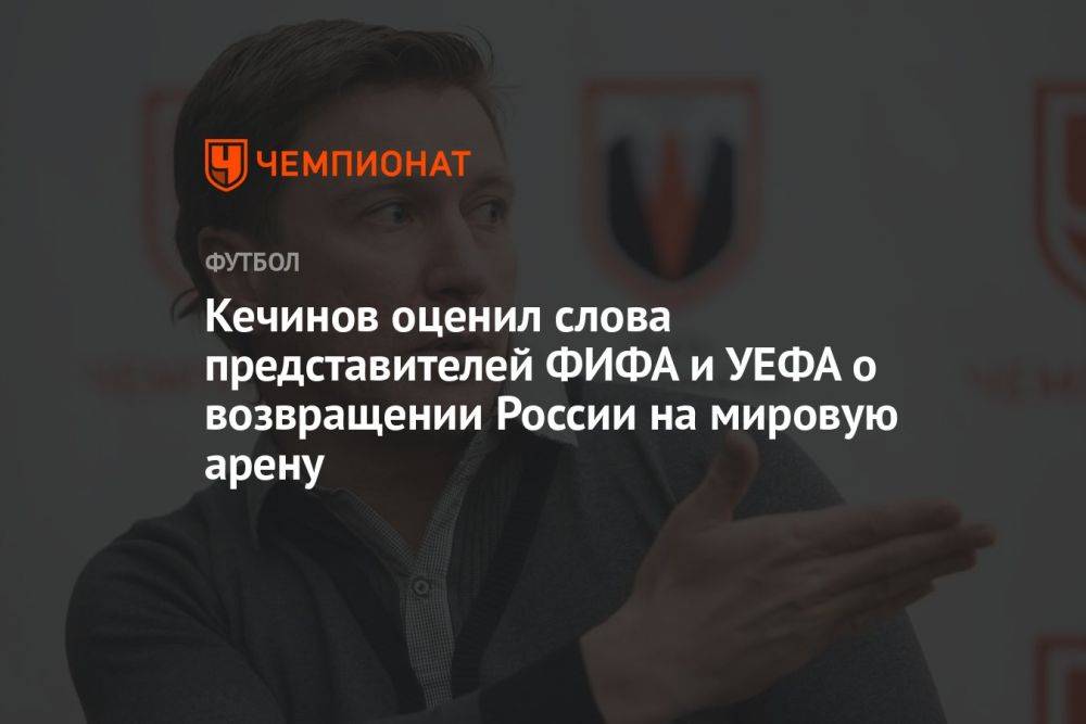 Кечинов оценил слова представителей ФИФА и УЕФА о возвращении России на мировую арену