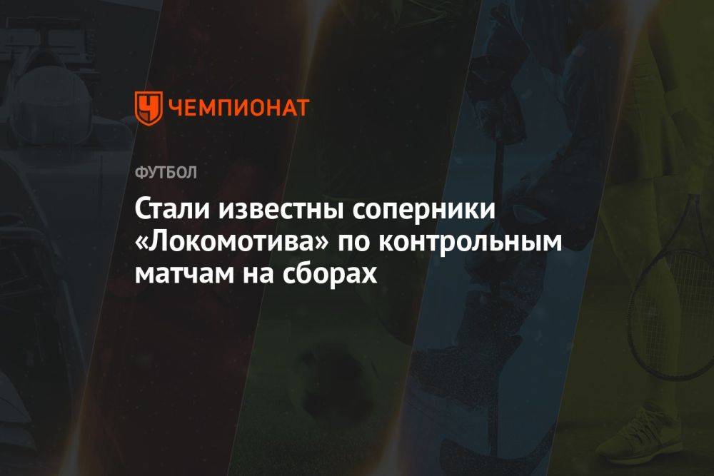 Стали известны соперники «Локомотива» по контрольным матчам на сборах