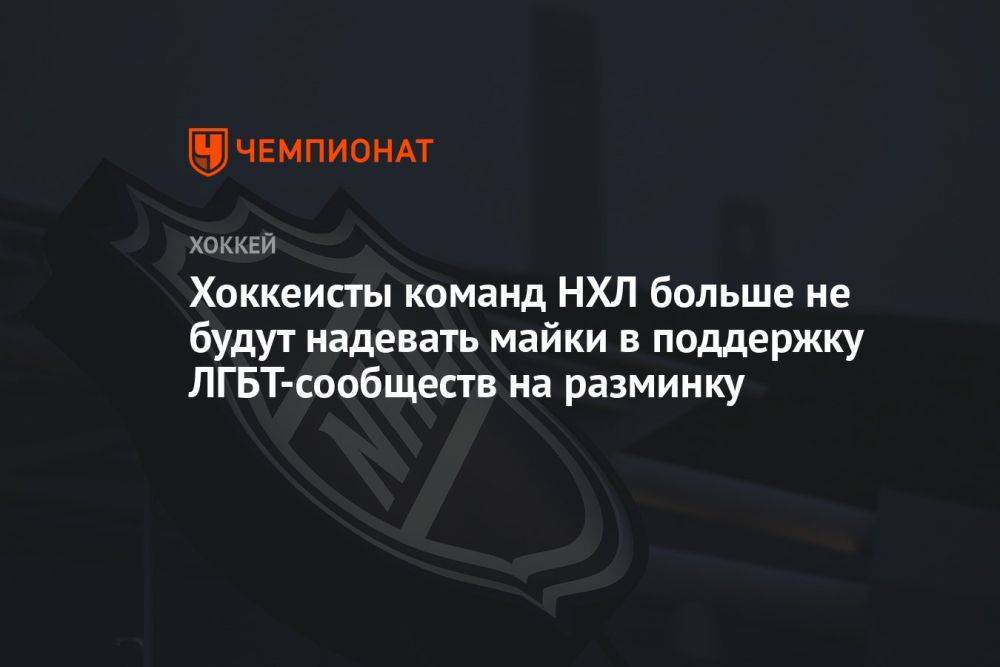 Хоккеисты команд НХЛ больше не будут надевать майки в поддержку ЛГБТ-сообществ на разминку