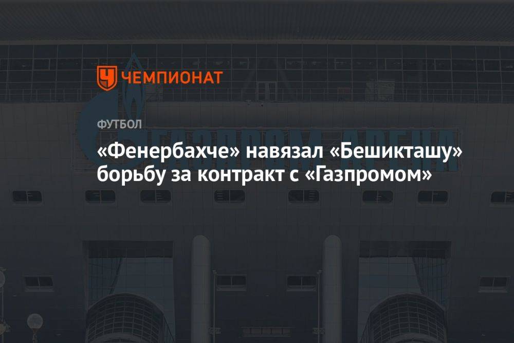 «Фенербахче» навязал «Бешикташу» борьбу за контракт с «Газпромом»