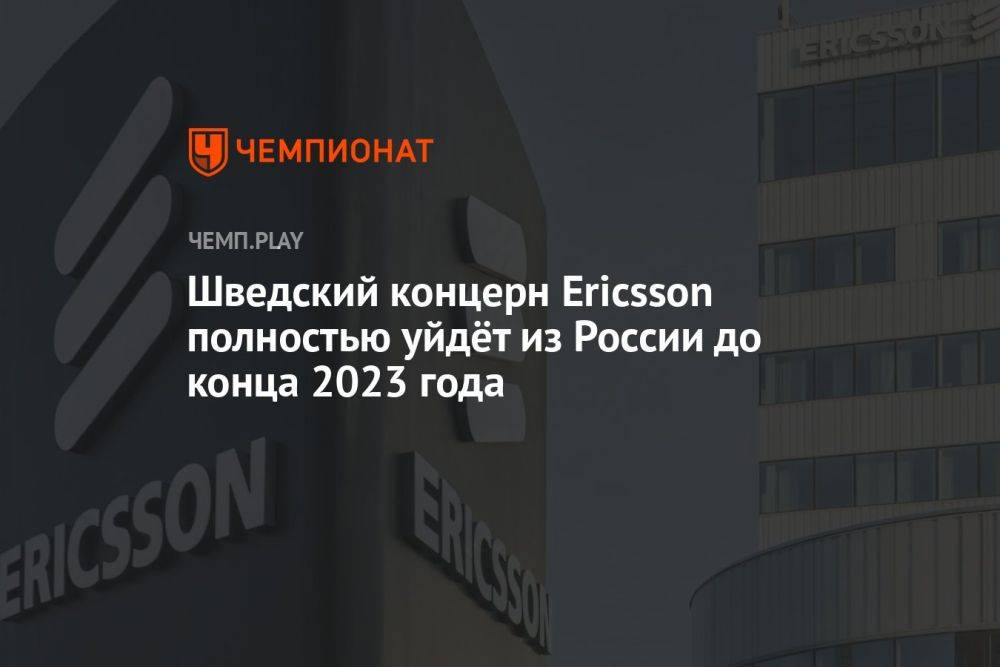 Шведский концерн Ericsson полностью уйдёт из России до конца 2023 года