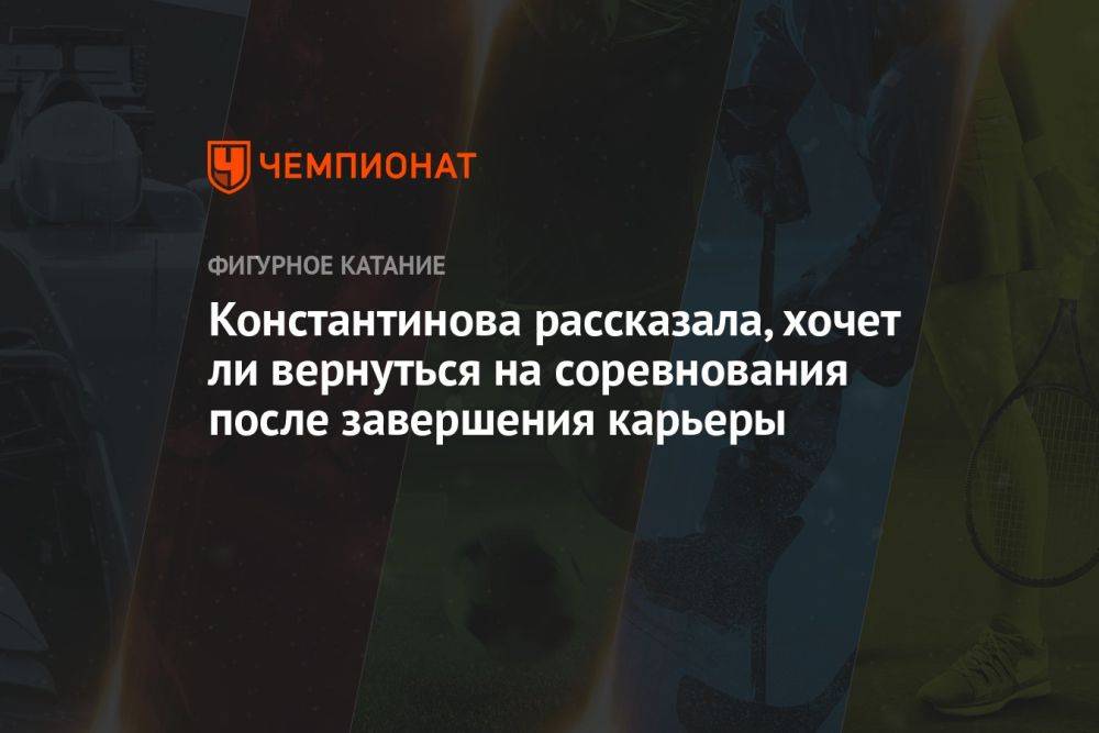 Константинова рассказала, хочет ли вернуться на соревнования после завершения карьеры