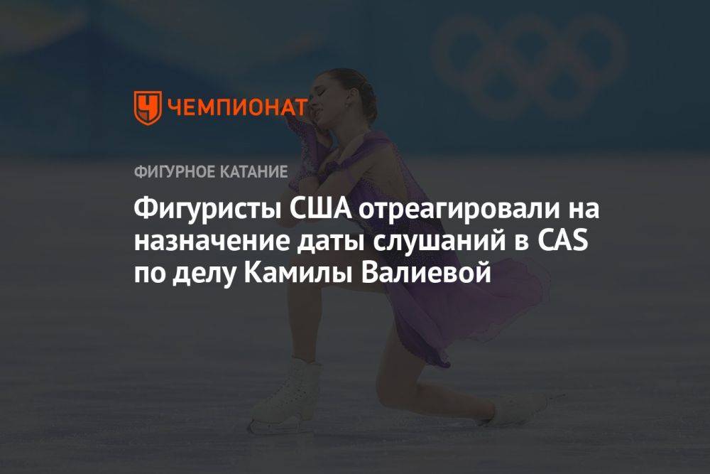 Фигуристы США отреагировали на назначение даты слушаний в CAS по делу Камилы Валиевой