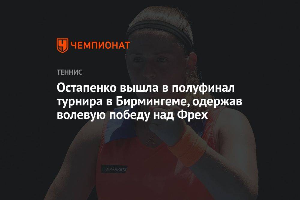 Остапенко вышла в полуфинал турнира в Бирмингеме, одержав волевую победу над Фрех