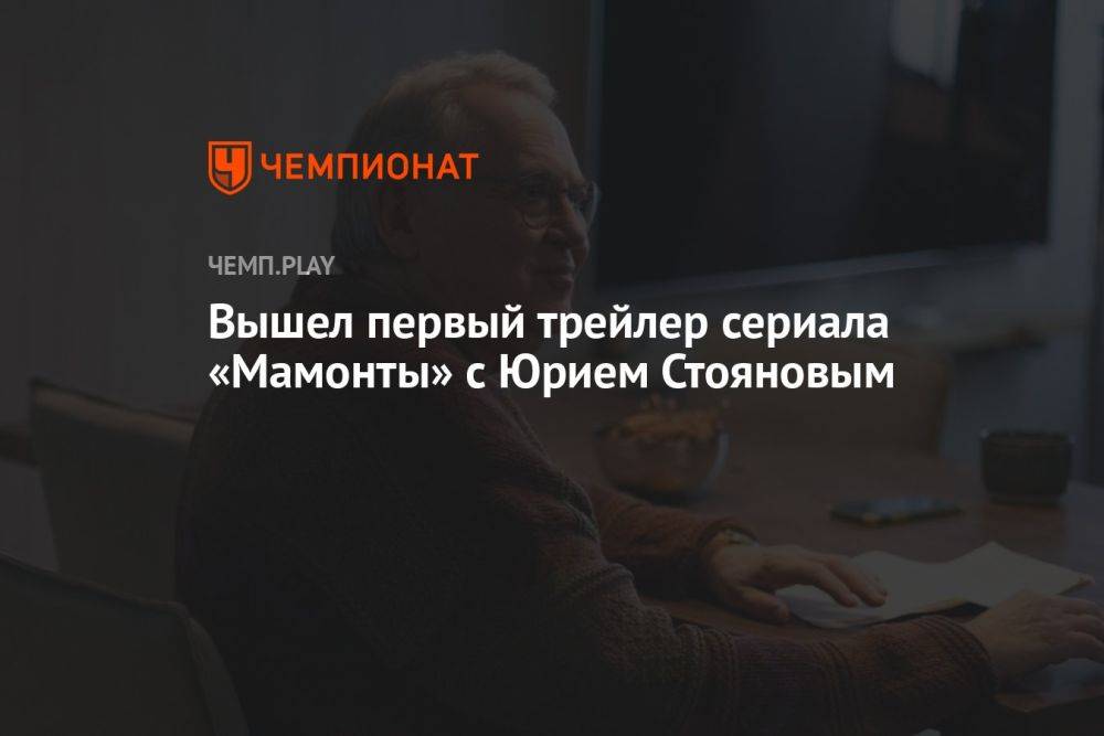 Вышел первый трейлер сериала «Мамонты» с Юрием Стояновым