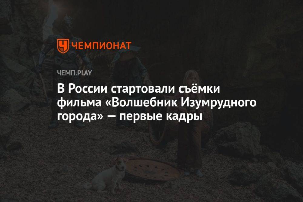 В России стартовали съёмки фильма «Волшебник Изумрудного города» — первые кадры