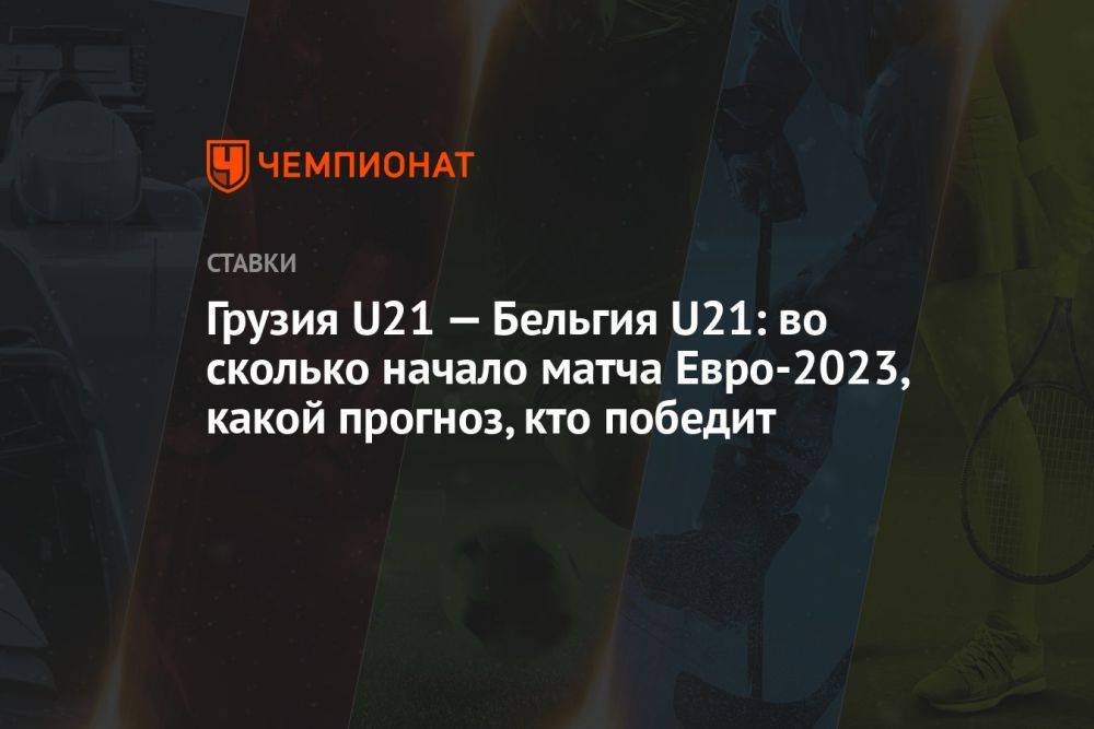 Грузия U21 — Бельгия U21: во сколько начало матча Евро-2023, какой прогноз, кто победит