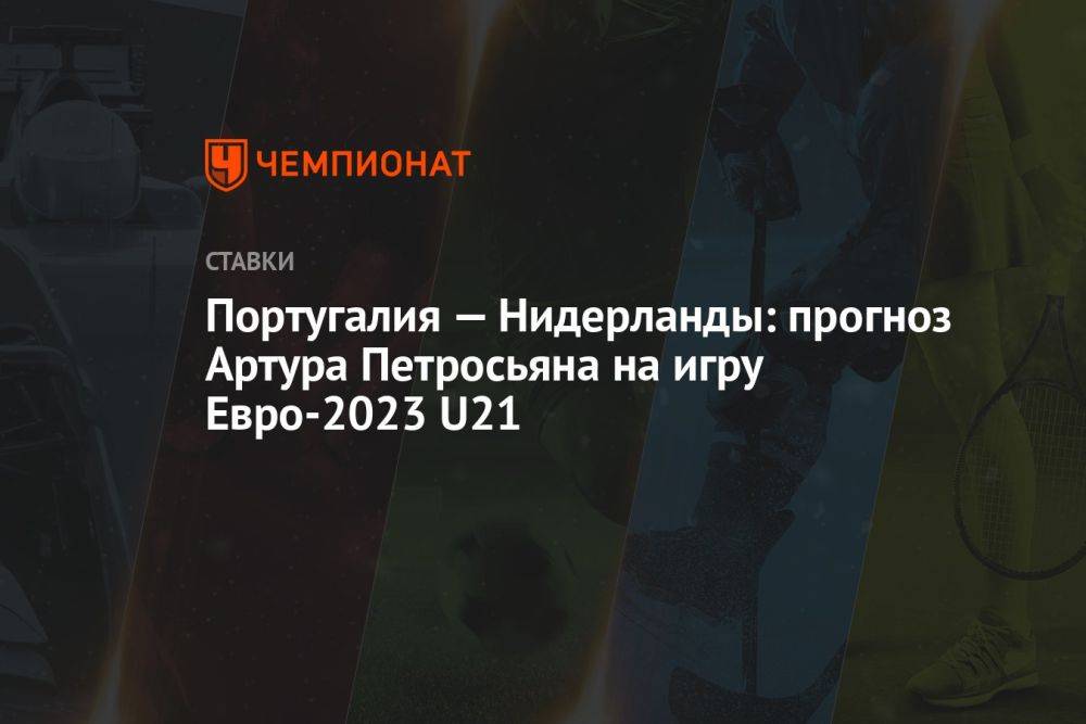 Португалия — Нидерланды: прогноз Артура Петросьяна на игру Евро-2023 U21