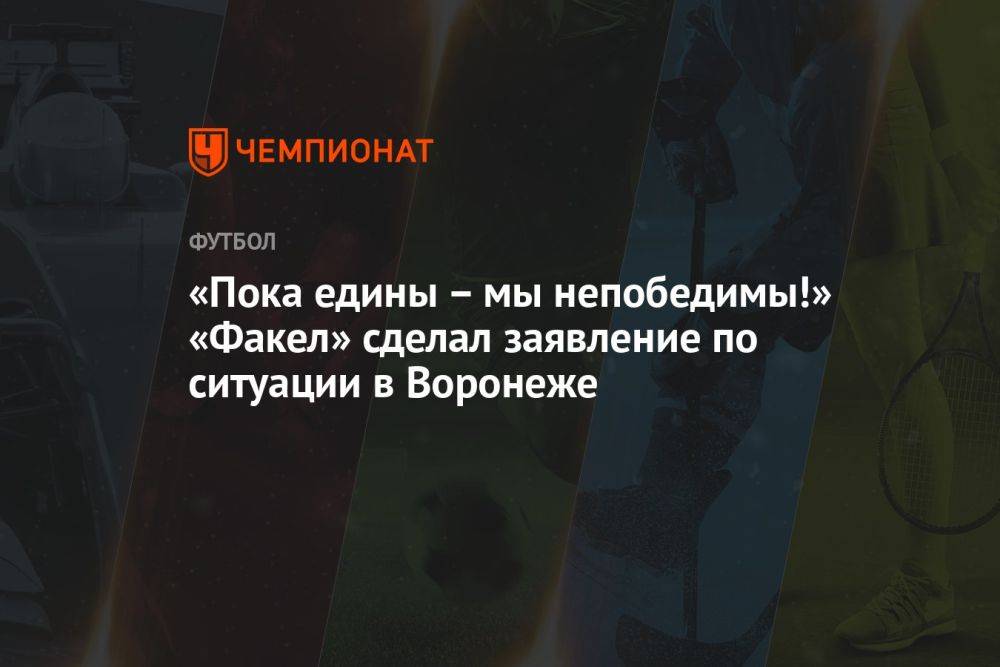 «Пока едины – мы непобедимы!» «Факел» сделал заявление по ситуации в Воронеже