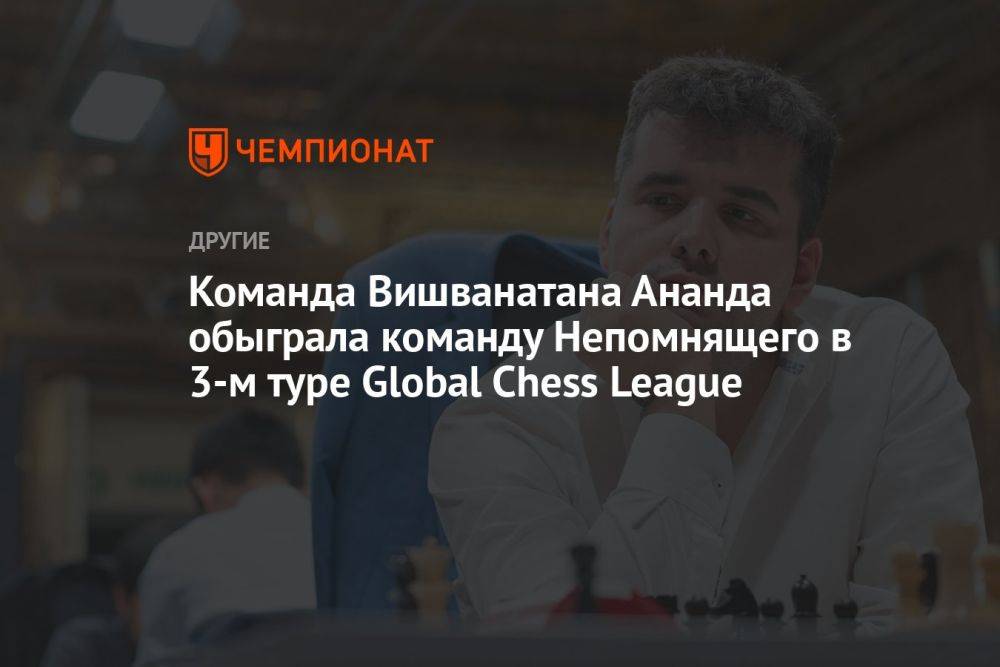 Команда Вишванатана Ананда обыграла команду Непомнящего в 3-м туре Global Chess League
