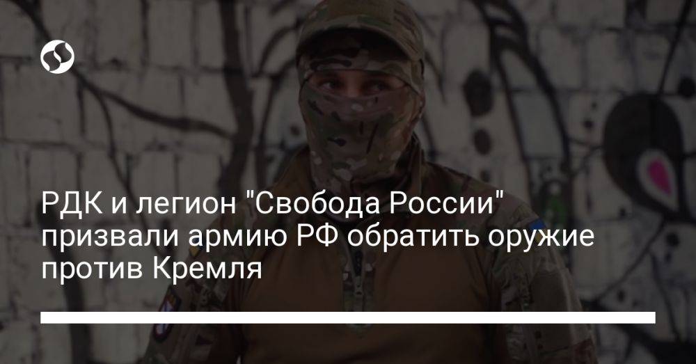 РДК и легион "Свобода России" призвали армию РФ обратить оружие против Кремля