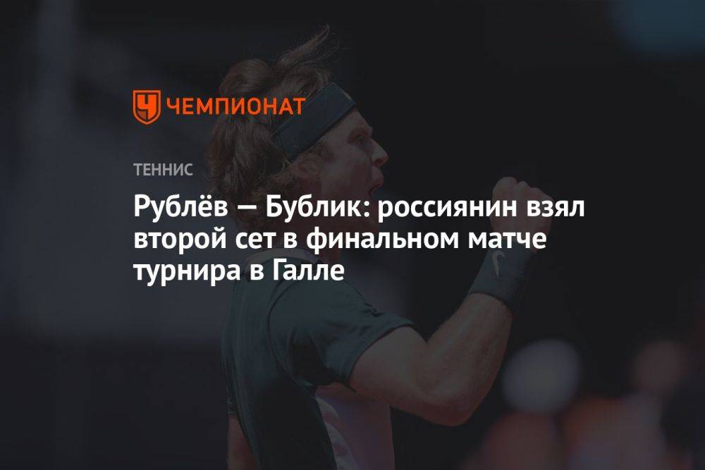 Рублёв — Бублик: россиянин взял второй сет в финальном матче турнира в Галле