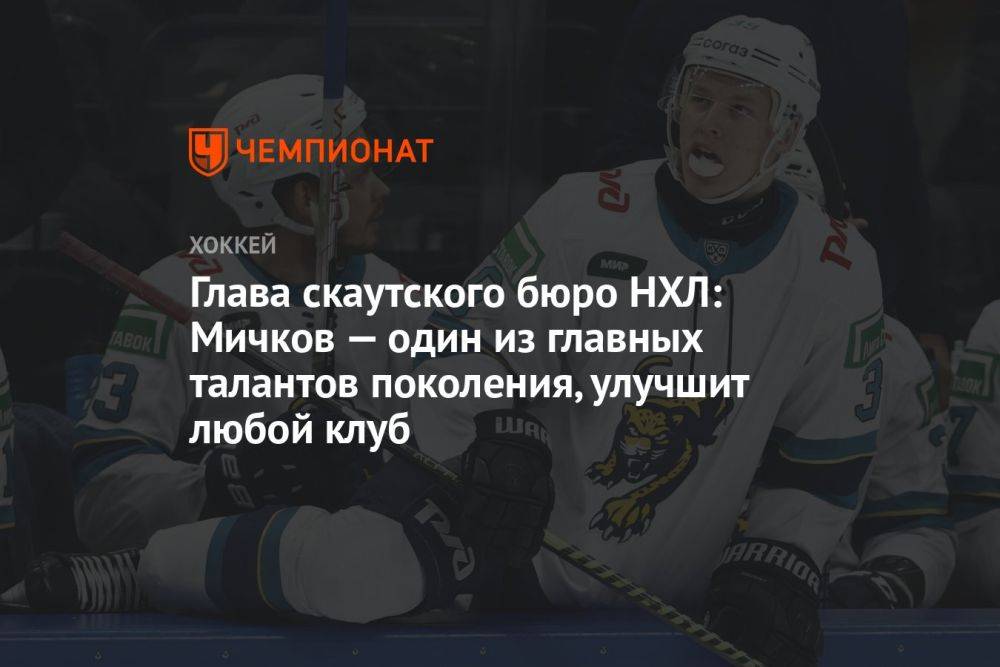 Глава скаутского бюро НХЛ: Мичков — один из главных талантов поколения, улучшит любой клуб