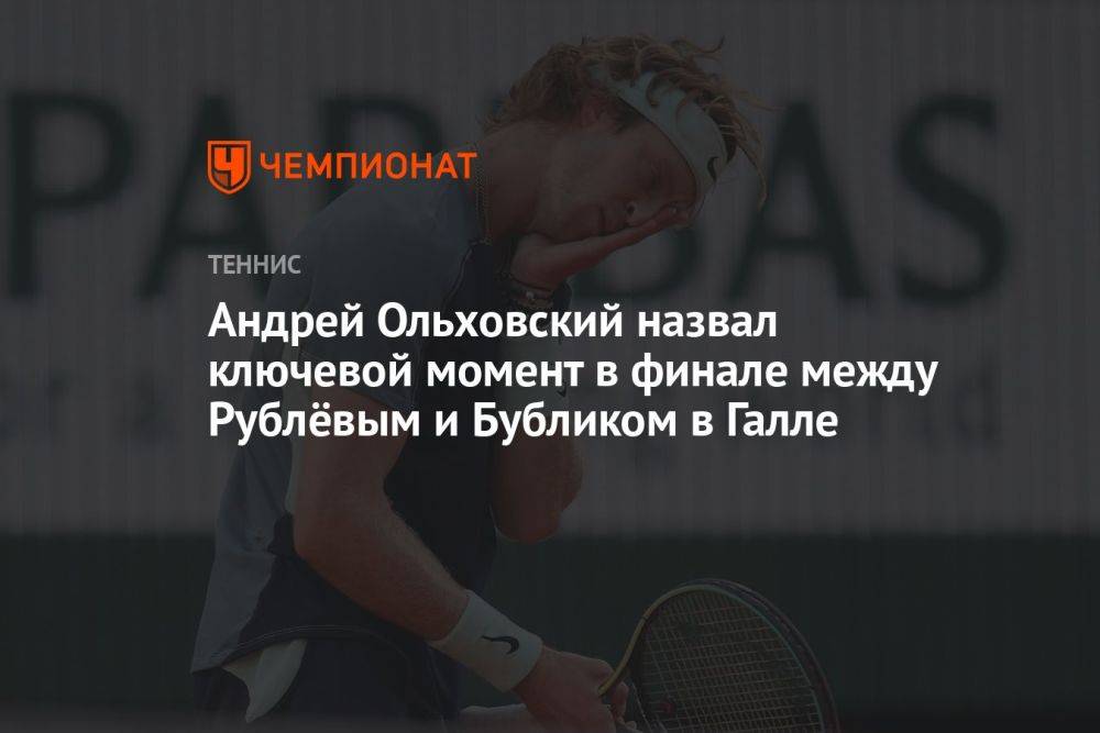 Андрей Ольховский назвал ключевой момент в финале между Рублёвым и Бубликом в Галле