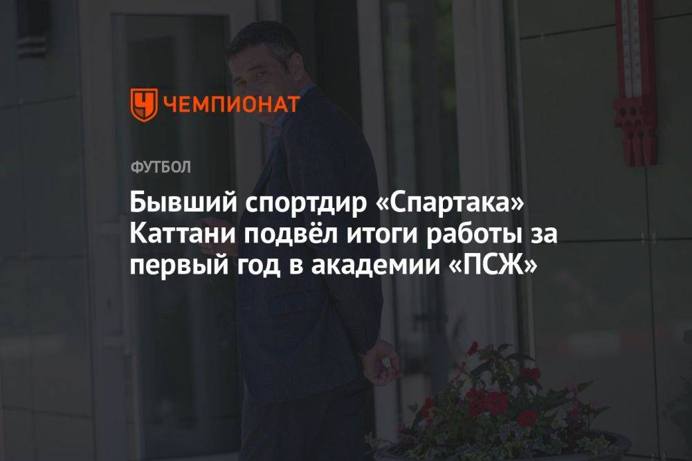 Бывший спортдир «Спартака» Каттани подвёл итоги работы за первый год в академии «ПСЖ»