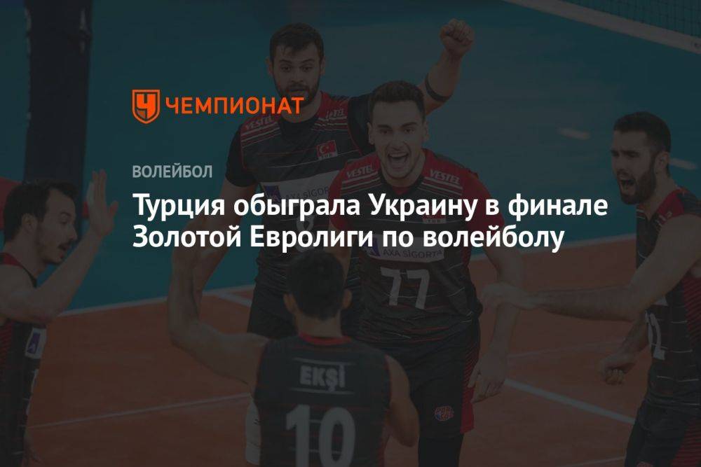 Турция обыграла Украину в финале Золотой Евролиги по волейболу