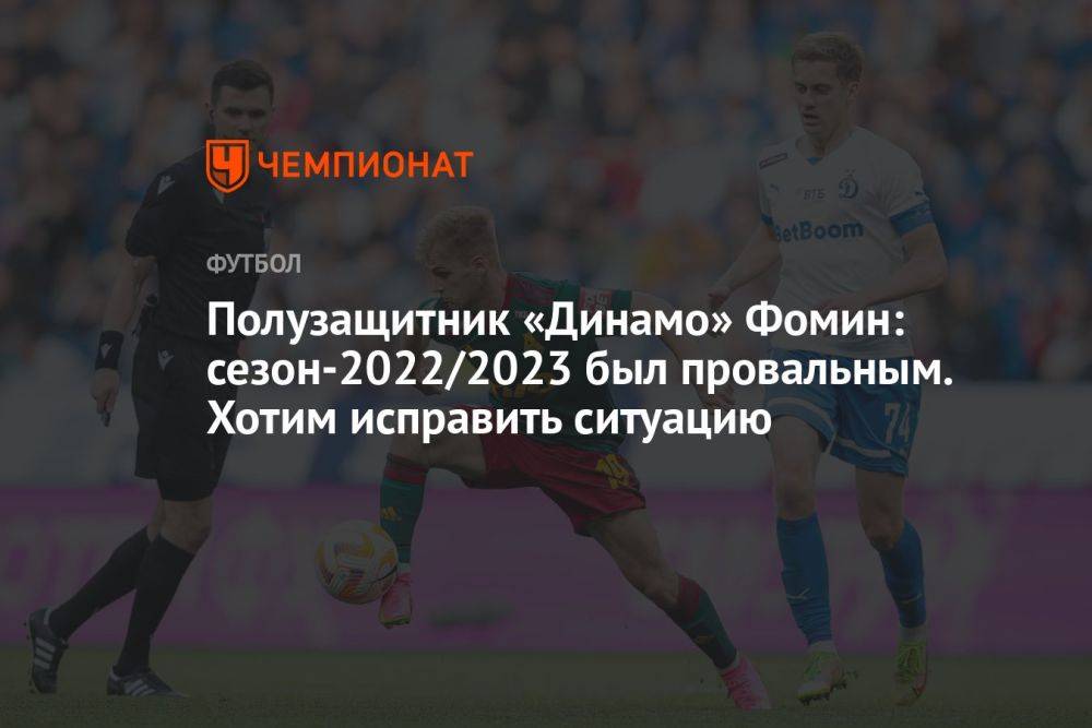 Полузащитник «Динамо» Фомин: сезон-2022/2023 был провальным. Хотим исправить ситуацию