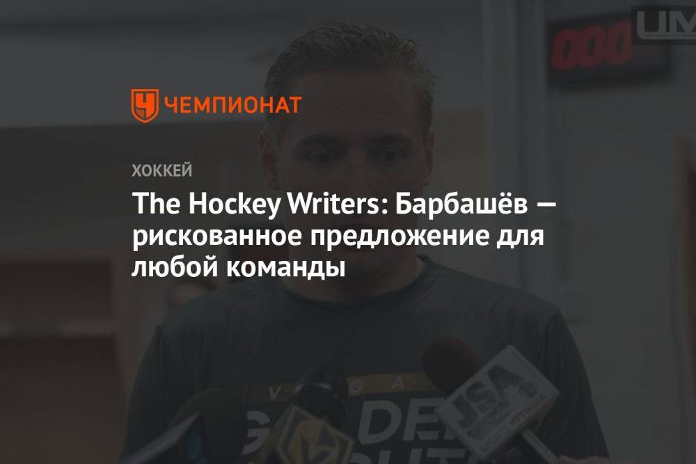 The Hockey Writers: Барбашёв — рискованное предложение для любой команды