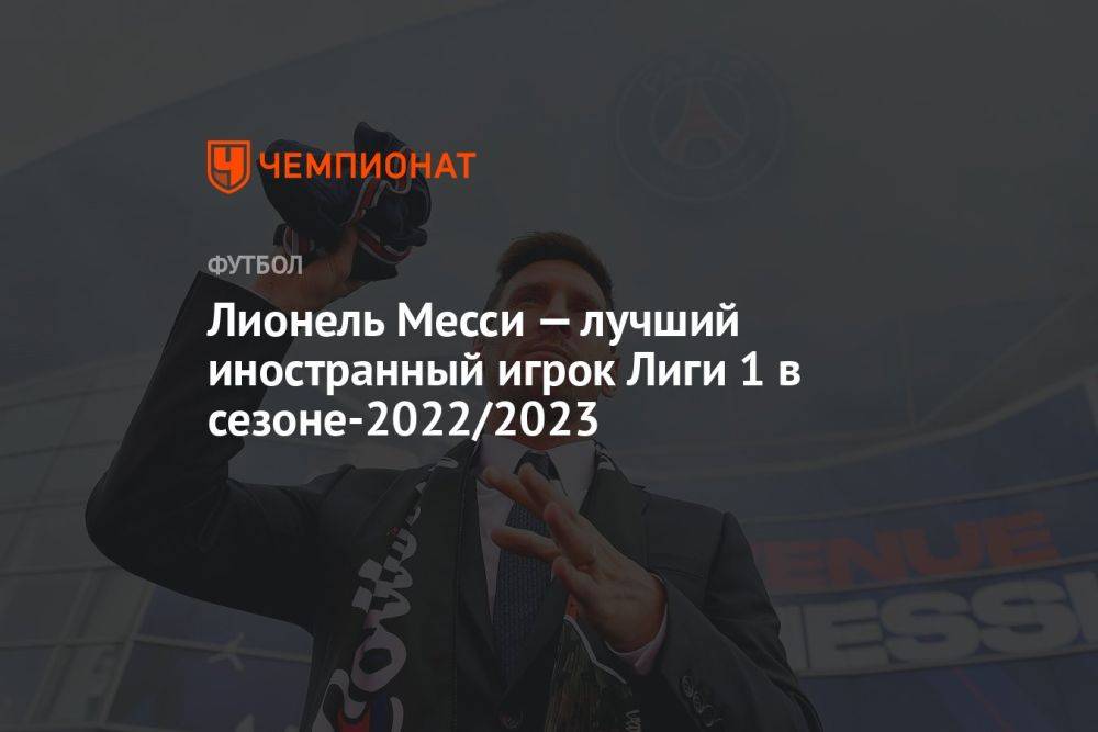 Лионель Месси — лучший иностранный игрок Лиги 1 в сезоне-2022/2023