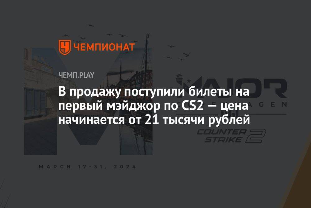 В продажу поступили билеты на первый мэйджор по СS2 — цена начинается от 21 тысячи рублей