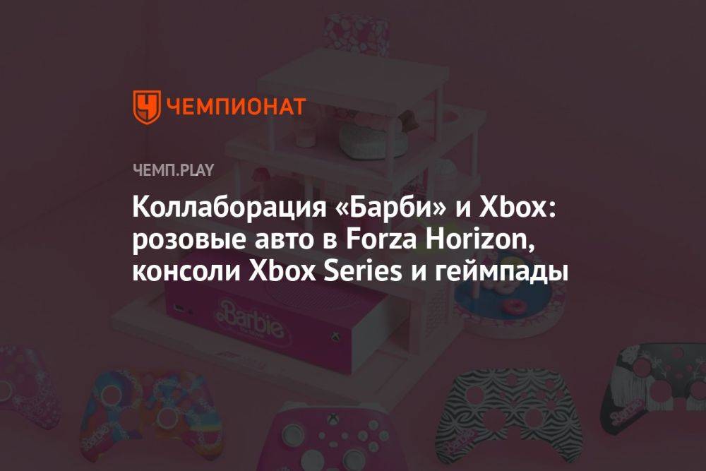 Коллаборация «Барби» и Xbox: розовые авто в Forza Horizon, консоли Xbox Series и геймпады