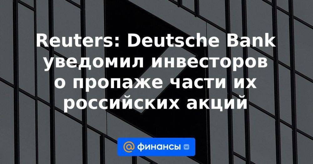 Reuters: Deutsche Bank уведомил инвесторов о пропаже части их российских акций