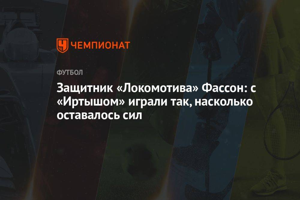 Защитник «Локомотива» Фассон: с «Иртышом» играли так, насколько оставалось сил