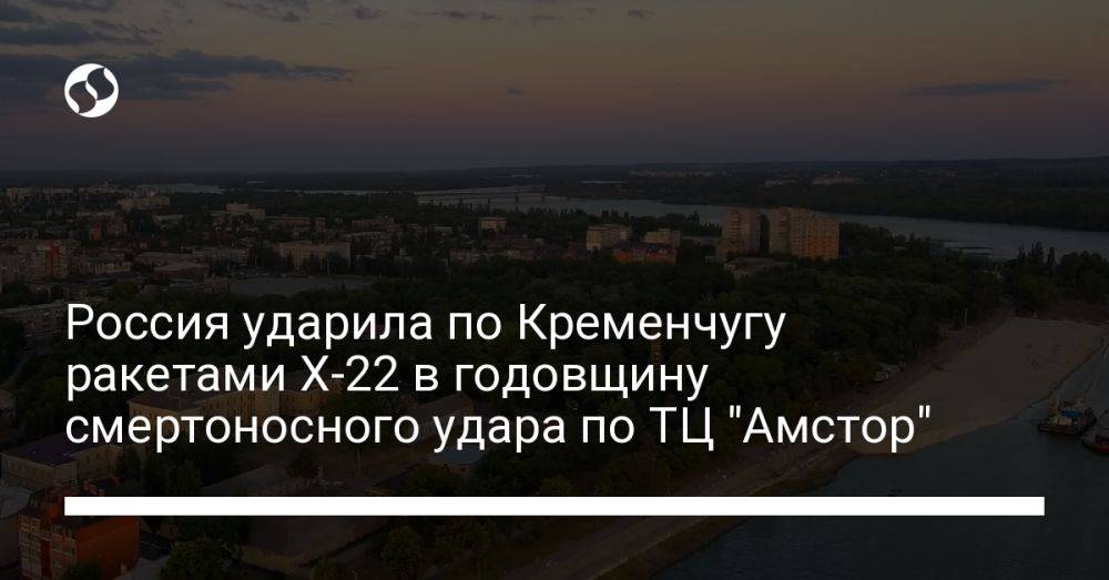 Россия ударила по Кременчугу ракетами Х-22 в годовщину смертоносного удара по ТЦ "Амстор"