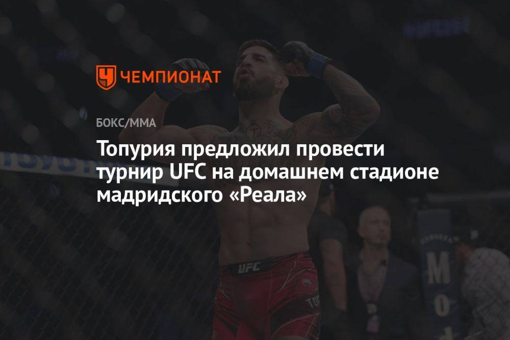 Топурия предложил провести турнир UFC на домашнем стадионе мадридского «Реала»