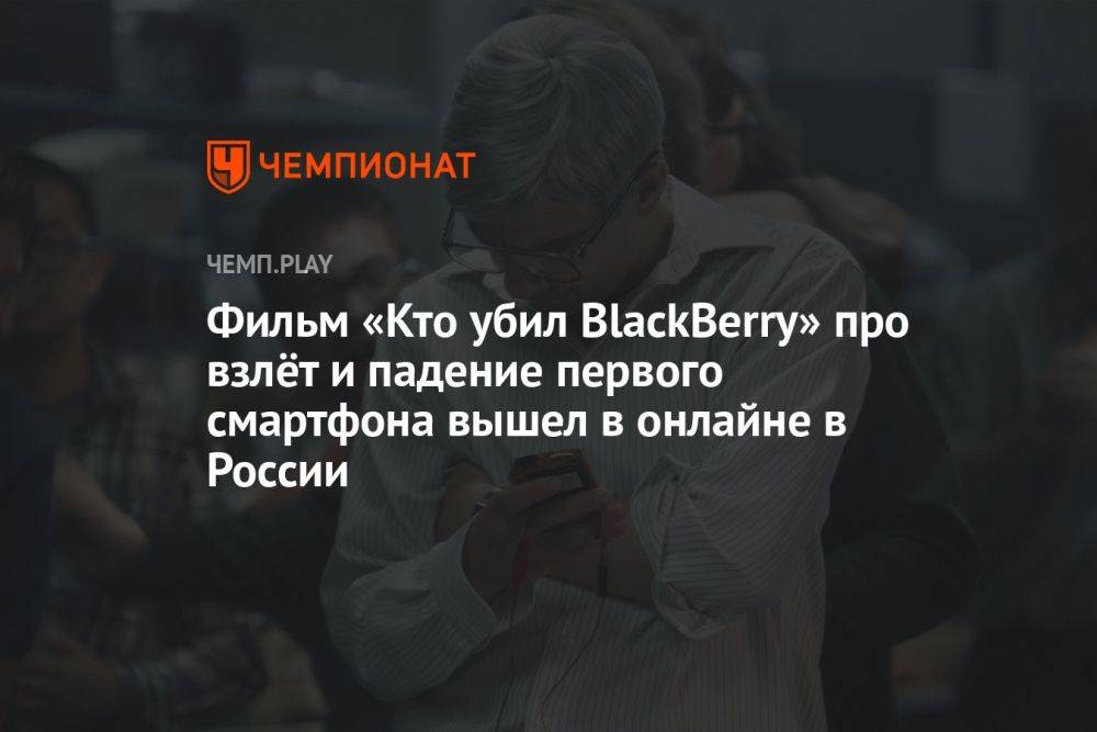Фильм «Кто убил BlackBerry» про взлёт и падение первого смартфона вышел в онлайне в России